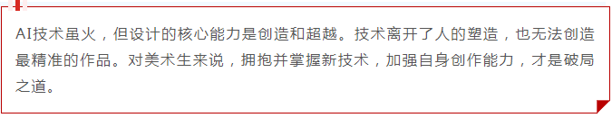 AI技术虽火，但设计的核心能力是创造和超越。技术离开了人的塑造，也无法创造最精准的作品。对美术生来说，拥抱并掌握新技术，加强自身创作能力，才是破局之道。